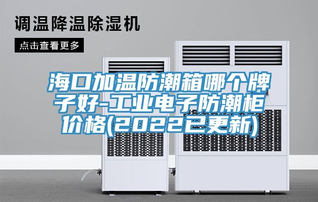 海口加温防潮箱哪个牌子好-工业电子防潮柜价格(2022已更新)