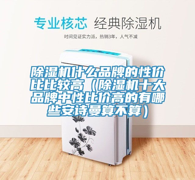 除湿机什么品牌的性价比比较高（除湿机十大品牌中性比价高的有哪些安诗曼算不算）