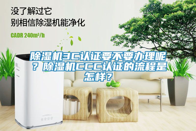 除湿机3C认证要不要办理呢？除湿机CCC认证的流程是怎样？