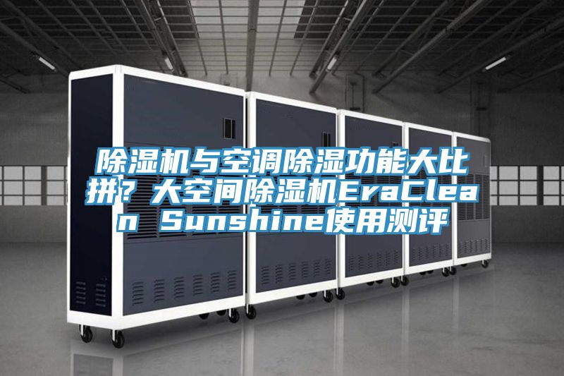 除湿机与空调除湿功能大比拼？大空间除湿机EraClean Sunshine使用测评