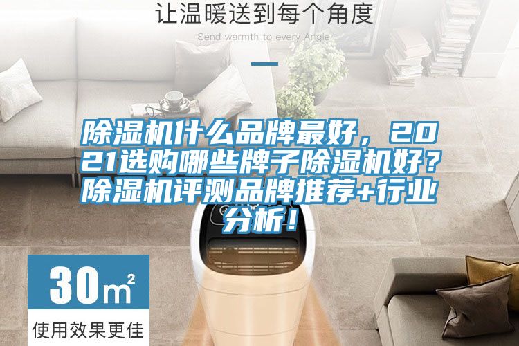 除湿机什么品牌最好，2021选购哪些牌子除湿机好？除湿机评测品牌推荐+行业分析！