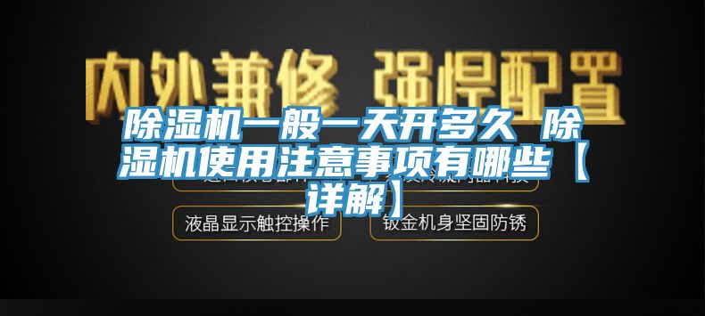 除湿机一般一天开多久 除湿机使用注意事项有哪些【详解】