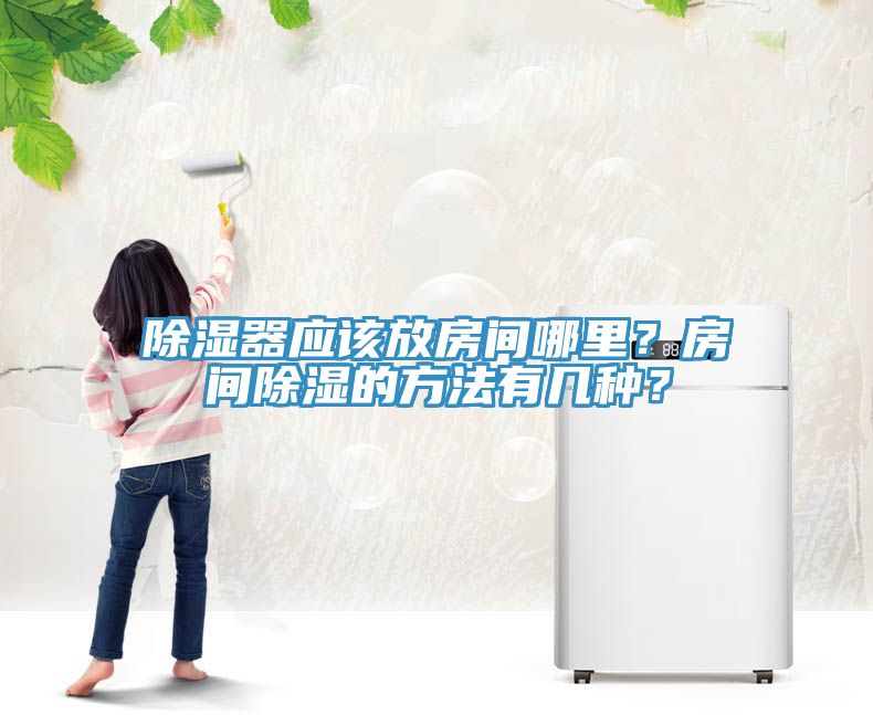 除湿器应该放房间哪里？房间除湿的方法有几种？