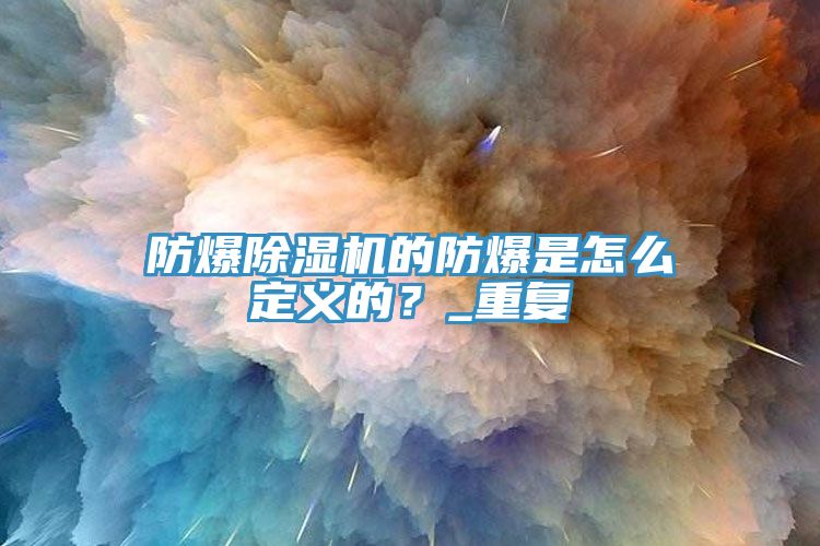 防爆除湿机的防爆是怎么定义的？_重复