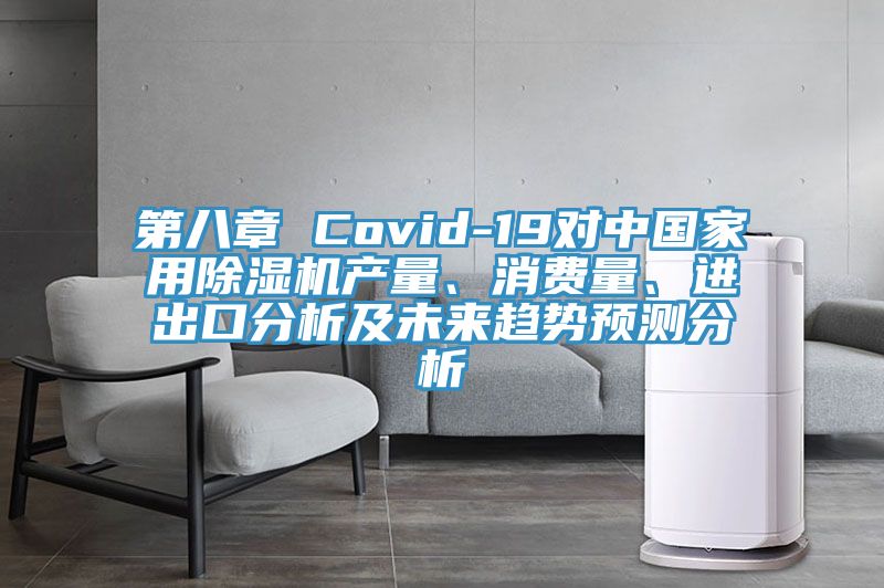 第八章 Covid-19对中国家用除湿机产量、消费量、进出口分析及未来趋势预测分析