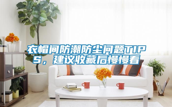 衣帽间防潮防尘问题TIPS，建议收藏后慢慢看