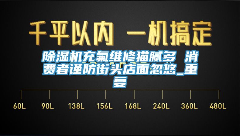 除湿机充氟维修猫腻多 消费者谨防街头店面忽悠_重复