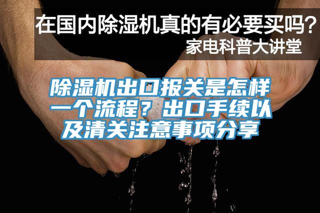 除湿机出口报关是怎样一个流程？出口手续以及清关注意事项分享