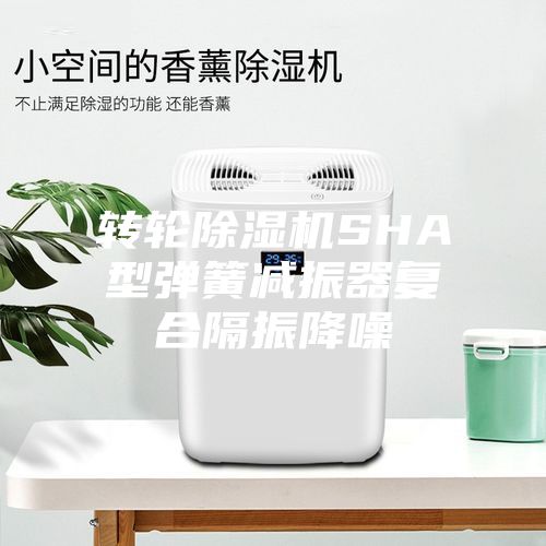 转轮除湿机SHA型弹簧减振器复合隔振降噪