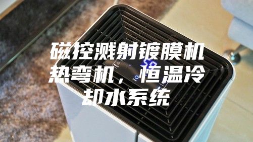 磁控溅射镀膜机热弯机，恒温冷却水系统