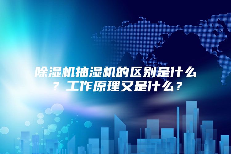 除湿机抽湿机的区别是什么？工作原理又是什么？