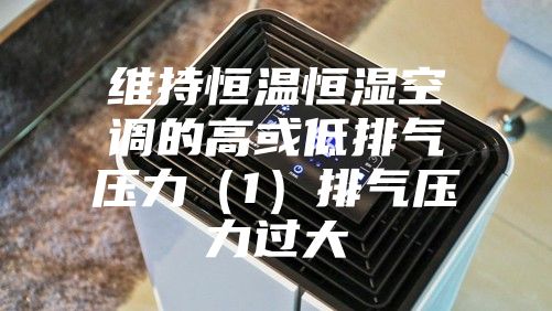 维持恒温恒湿空调的高或低排气压力（1）排气压力过大