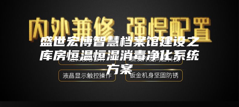 盛世宏博智慧档案馆建设之库房恒温恒湿消毒净化系统方案