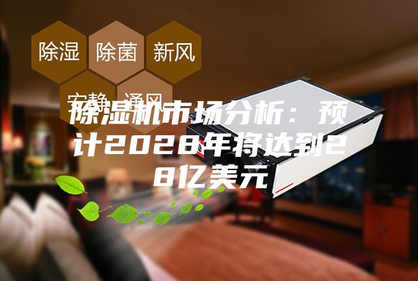 除湿机市场分析：预计2028年将达到28亿美元