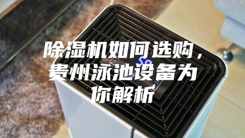 除湿机如何选购，贵州泳池设备为你解析