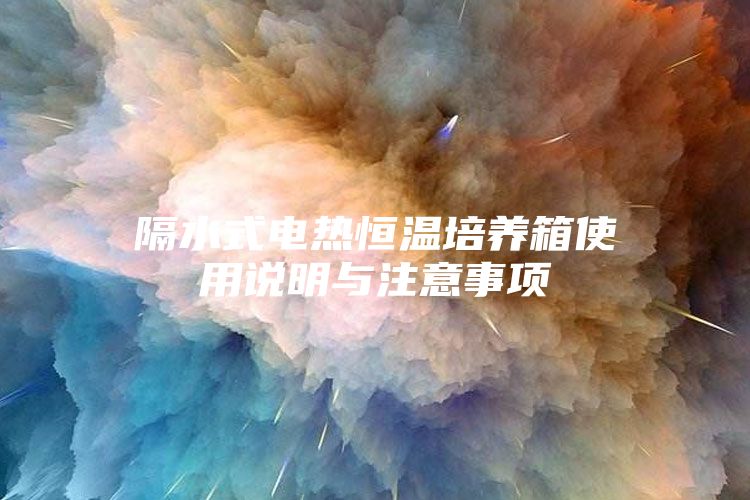 隔水式电热恒温培养箱使用说明与注意事项