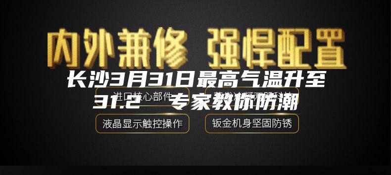 长沙3月31日最高气温升至31.2℃ 专家教你防潮