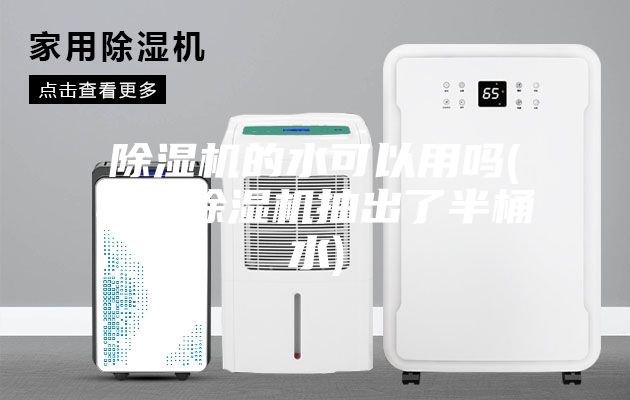 除湿机的水可以用吗(我用除湿机抽出了半桶水)