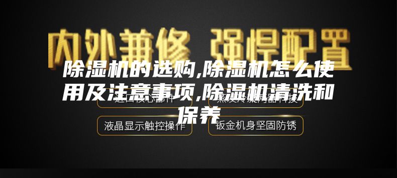 除湿机的选购,除湿机怎么使用及注意事项,除湿机清洗和保养