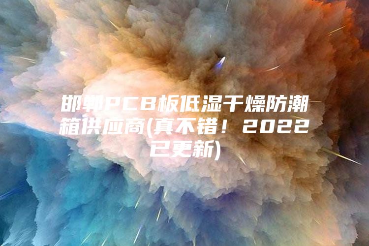 邯郸PCB板低湿干燥防潮箱供应商(真不错！2022已更新)