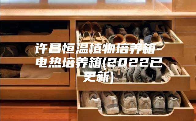 许昌恒温植物培养箱-电热培养箱(2022已更新)