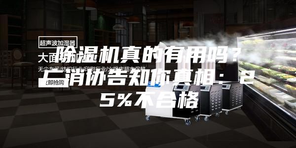 除湿机真的有用吗？广消协告知你真相：25%不合格