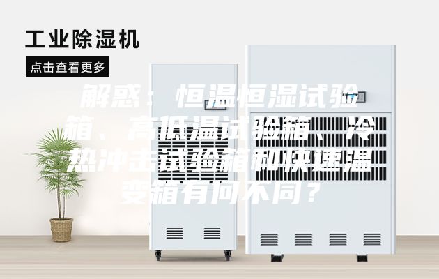 解惑：恒温恒湿试验箱、高低温试验箱、冷热冲击试验箱和快速温变箱有何不同？