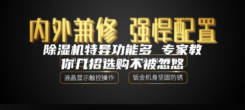 除湿机特异功能多 专家教你几招选购不被忽悠