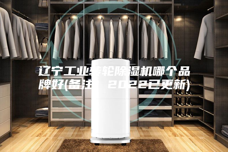 辽宁工业转轮除湿机哪个品牌好(备注！2022已更新)