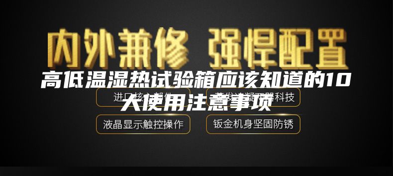 高低温湿热试验箱应该知道的10大使用注意事项